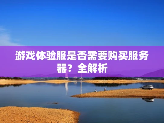 游戏体验服是否需要购买服务器？全解析