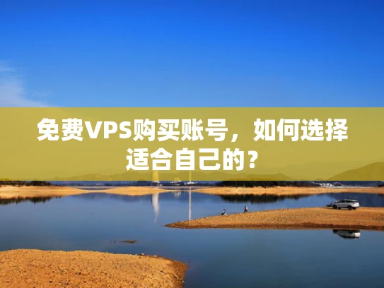 免费VPS购买账号，如何选择适合自己的？