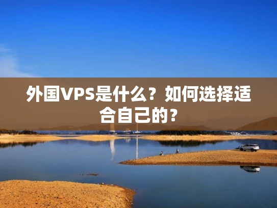 外国VPS是什么？如何选择适合自己的？