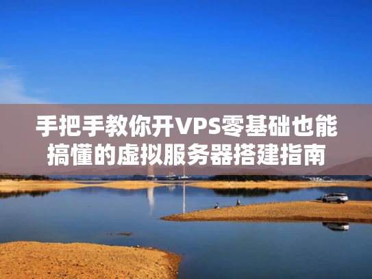 手把手教你开VPS零基础也能搞懂的虚拟服务器搭建指南