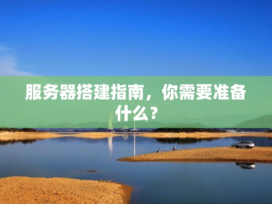 服务器搭建指南，你需要准备什么？