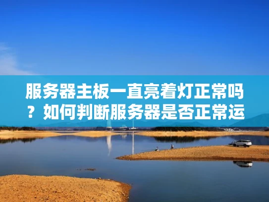 服务器主板一直亮着灯正常吗？如何判断服务器是否正常运行？