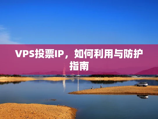 VPS投票IP，如何利用与防护指南
