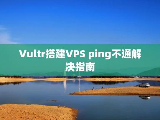 Vultr搭建VPS ping不通解决指南