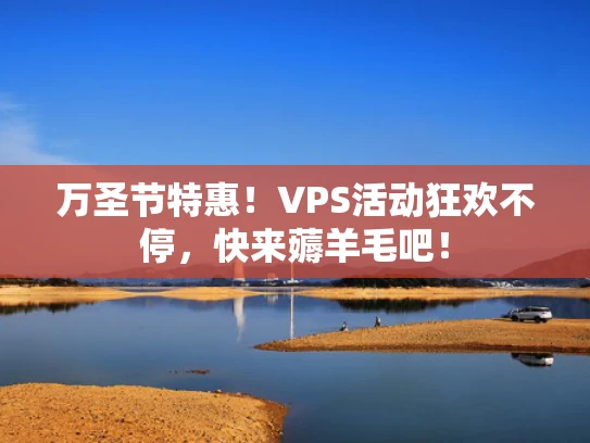 万圣节特惠！VPS活动狂欢不停，快来薅羊毛吧！