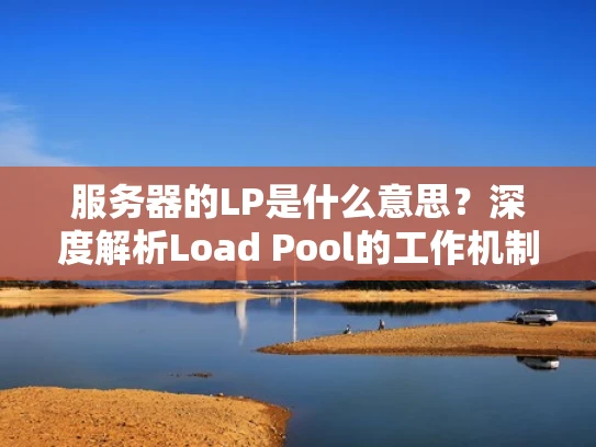 服务器的LP是什么意思？深度解析Load Pool的工作机制