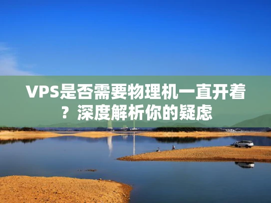 VPS是否需要物理机一直开着？深度解析你的疑虑