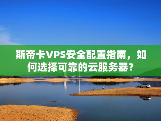 斯帝卡VPS安全配置指南，如何选择可靠的云服务器？