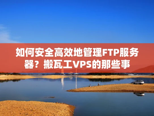 如何安全高效地管理FTP服务器？搬瓦工VPS的那些事