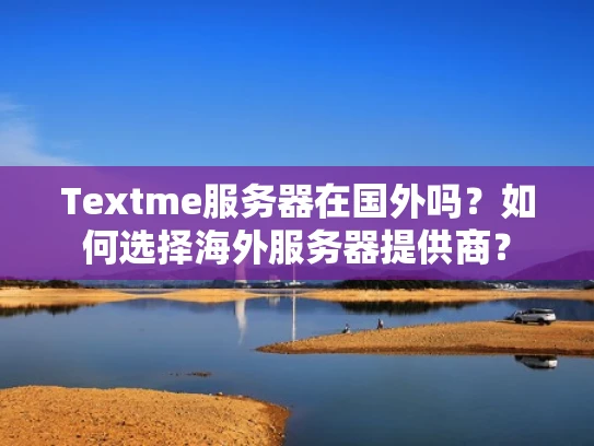Textme服务器在国外吗？如何选择海外服务器提供商？