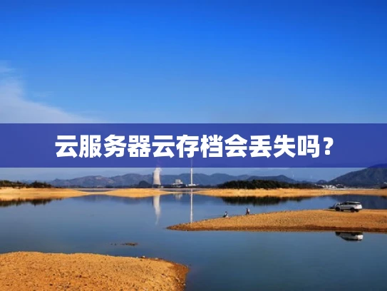 云服务器云存档会丢失吗？