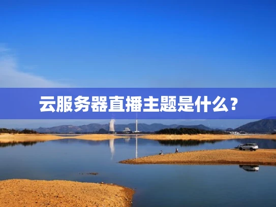 云服务器直播主题是什么？