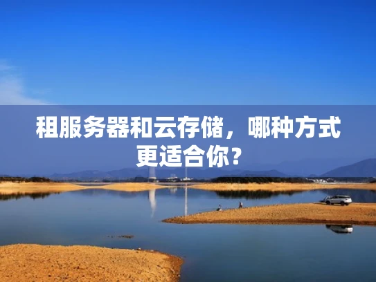 租服务器和云存储，哪种方式更适合你？