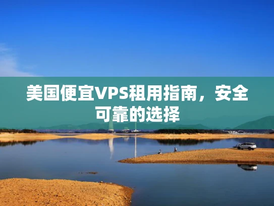 美国便宜VPS租用指南，安全可靠的选择