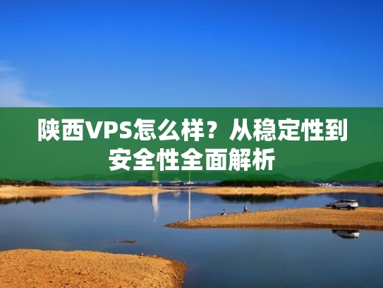陕西VPS怎么样？从稳定性到安全性全面解析