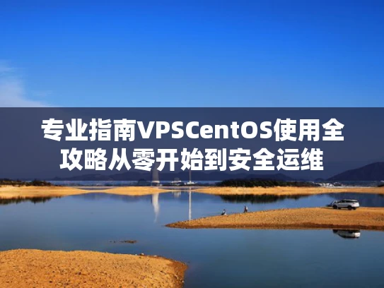 专业指南VPSCentOS使用全攻略从零开始到安全运维