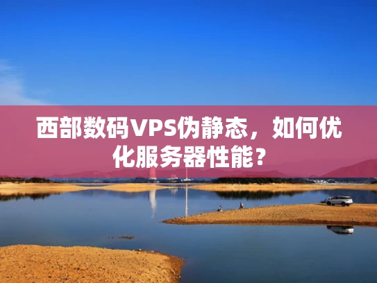西部数码VPS伪静态，如何优化服务器性能？