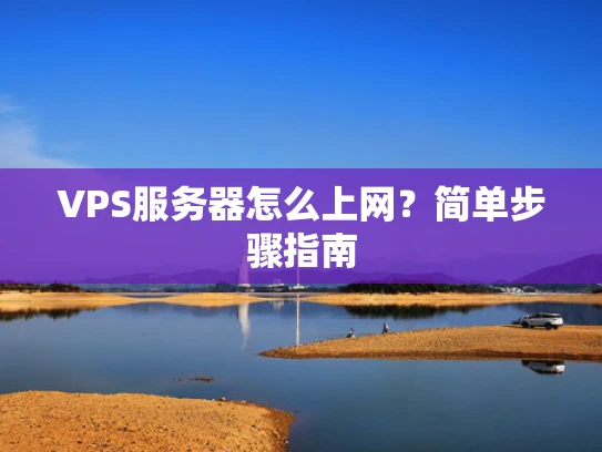 VPS服务器怎么上网？简单步骤指南
