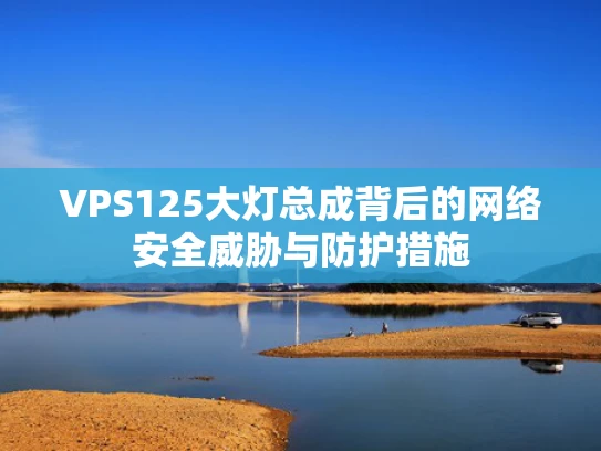 VPS125大灯总成背后的网络安全威胁与防护措施