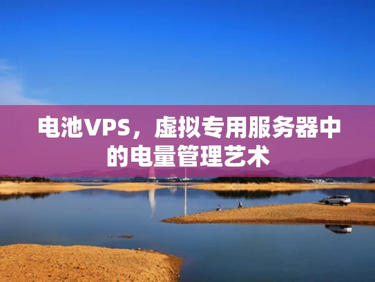 电池VPS，虚拟专用服务器中的电量管理艺术
