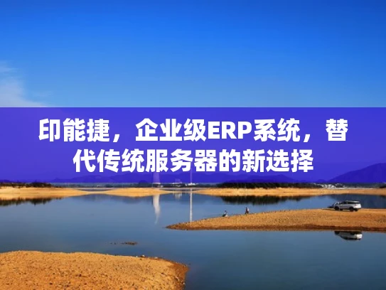 印能捷，企业级ERP系统，替代传统服务器的新选择