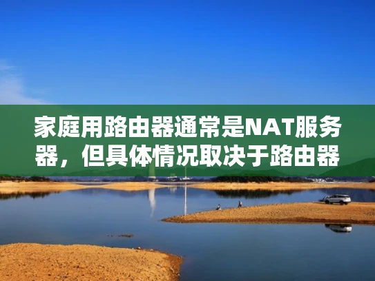 家庭用路由器通常是NAT服务器，但具体情况取决于路由器的配置和使用场景。让我为你详细解释一下