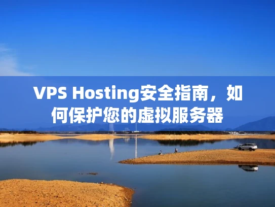 VPS Hosting安全指南，如何保护您的虚拟服务器
