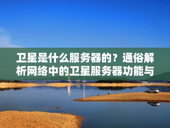 卫星是什么服务器的？通俗解析网络中的卫星服务器功能与作用