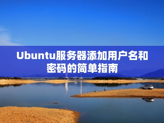 Ubuntu服务器添加用户名和密码的简单指南