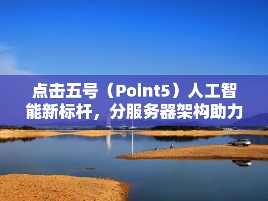 点击五号（Point5）人工智能新标杆，分服务器架构助力AI进化