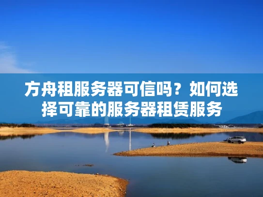 方舟租服务器可信吗？如何选择可靠的服务器租赁服务