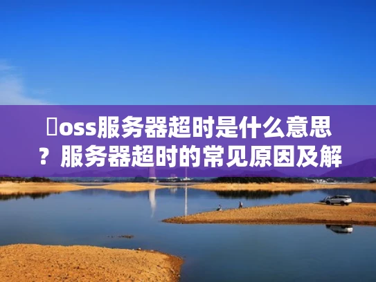 �oss服务器超时是什么意思？服务器超时的常见原因及解决方法