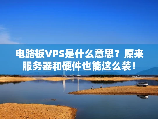 电路板VPS是什么意思？原来服务器和硬件也能这么装！