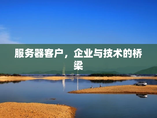 服务器客户，企业与技术的桥梁