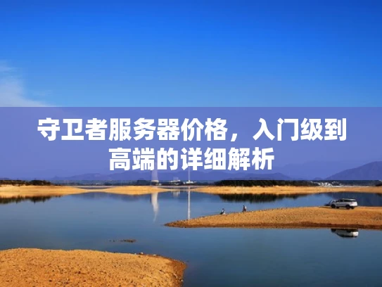守卫者服务器价格，入门级到高端的详细解析