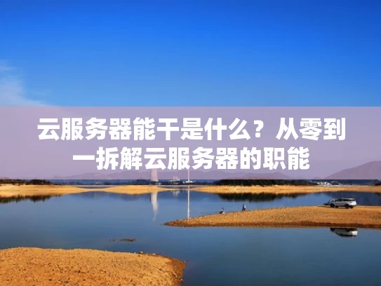 云服务器能干是什么？从零到一拆解云服务器的职能