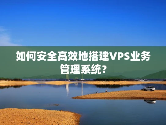 如何安全高效地搭建VPS业务管理系统？
