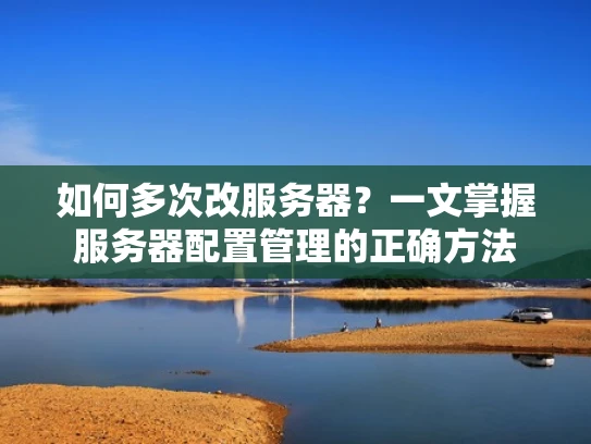 如何多次改服务器？一文掌握服务器配置管理的正确方法