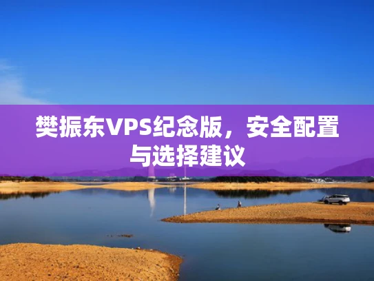 樊振东VPS纪念版，安全配置与选择建议
