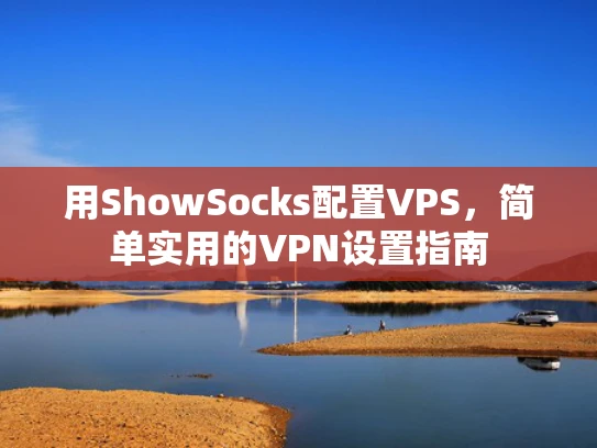 用ShowSocks配置VPS，简单实用的VPN设置指南