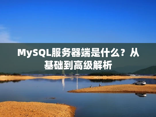 MySQL服务器端是什么？从基础到高级解析