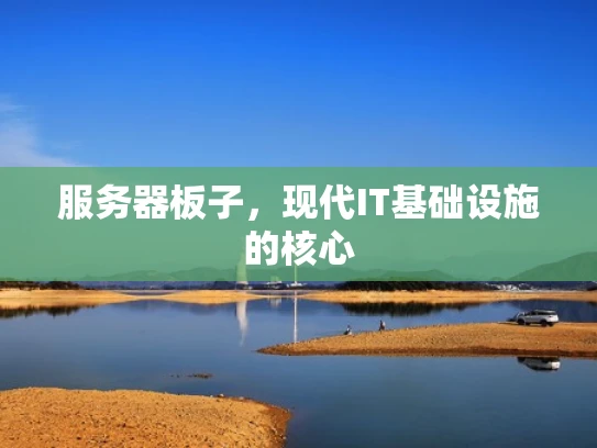服务器板子，现代IT基础设施的核心