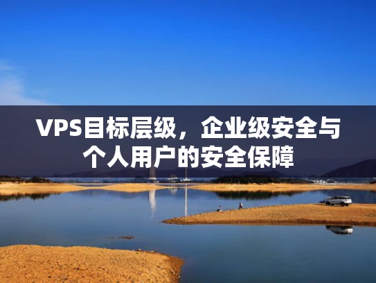 VPS目标层级，企业级安全与个人用户的安全保障