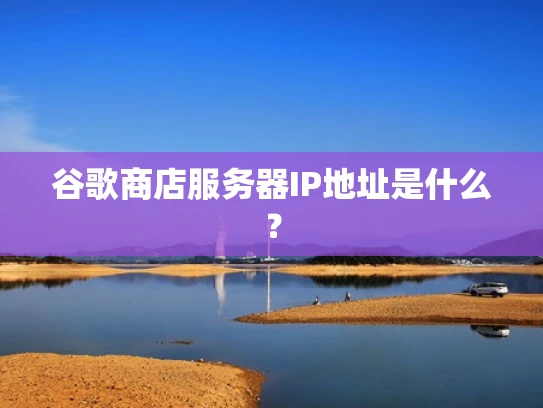 谷歌商店服务器IP地址是什么？