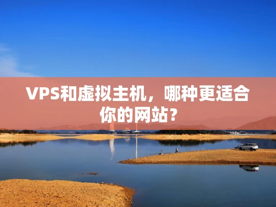 VPS和虚拟主机，哪种更适合你的网站？