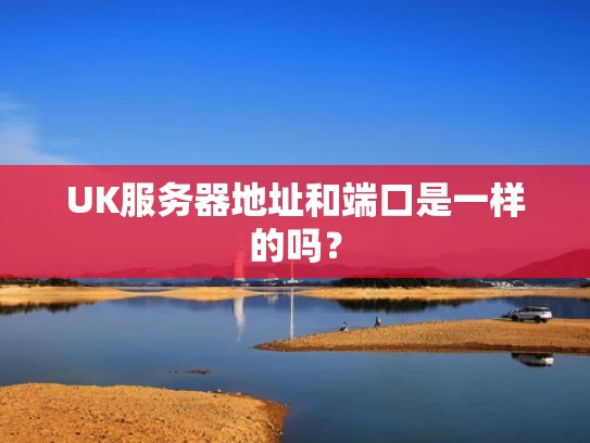 UK服务器地址和端口是一样的吗？