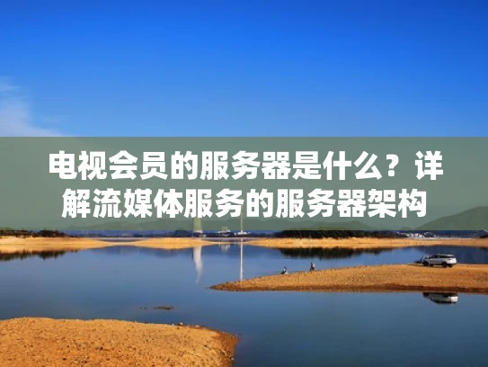 电视会员的服务器是什么？详解流媒体服务的服务器架构
