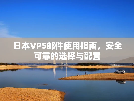 日本VPS邮件使用指南，安全可靠的选择与配置