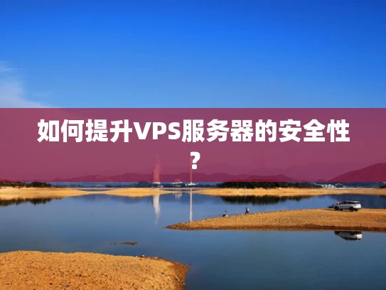 如何提升VPS服务器的安全性？