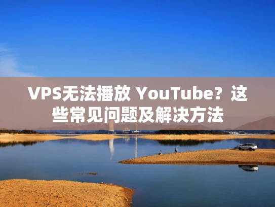 VPS无法播放 YouTube？这些常见问题及解决方法
